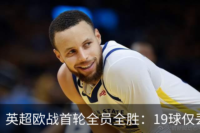 英超欧战首轮全员全胜：19球仅丢4球统治欧洲