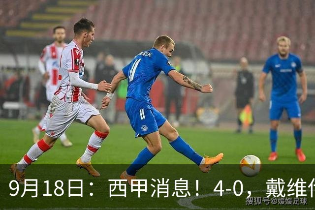 9月18日：西甲消息！4-0，戴维传射，李刚仁建功，马竞大胜奥萨苏纳升至第3